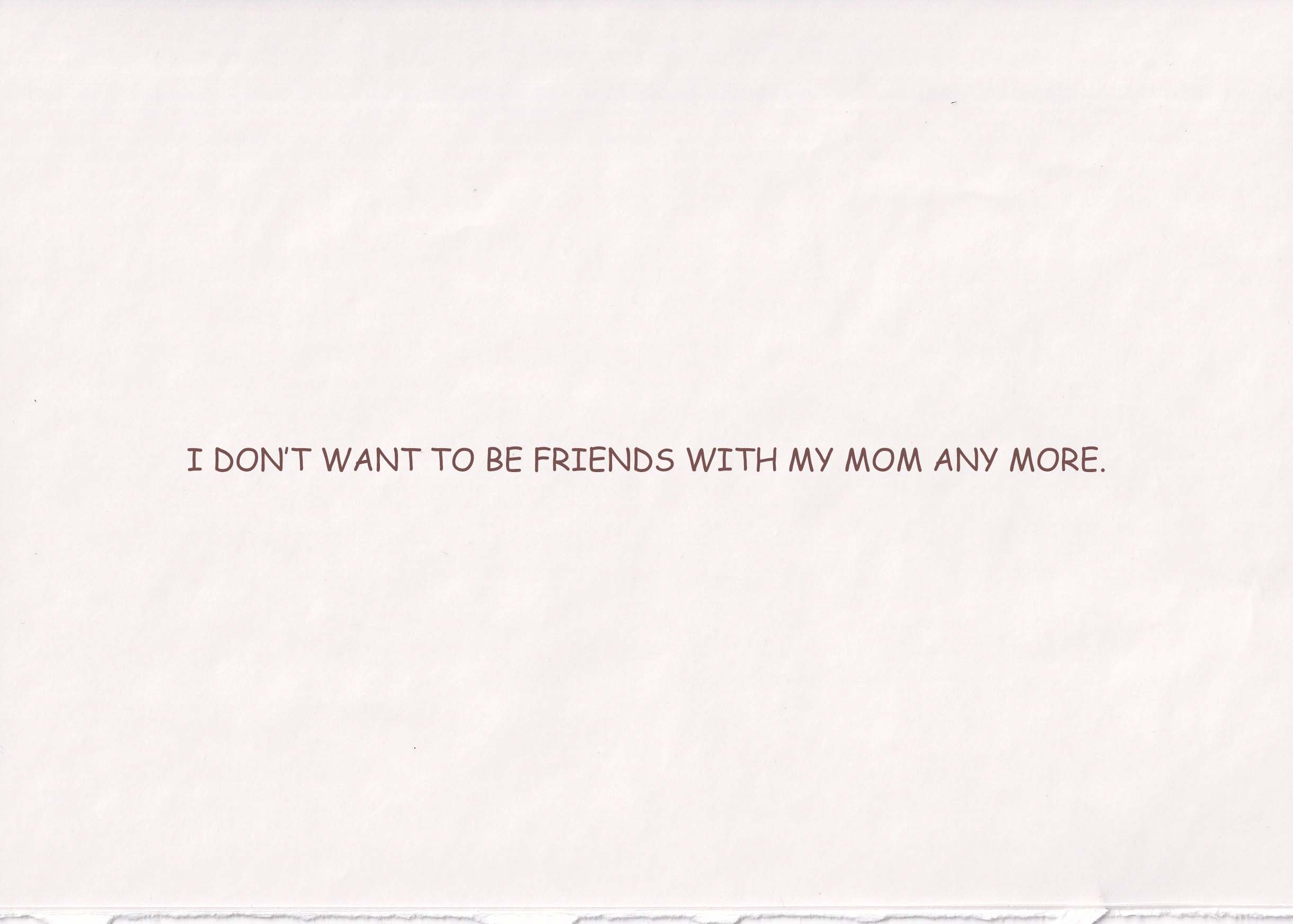 I don’t want to be friends with my mom any more.