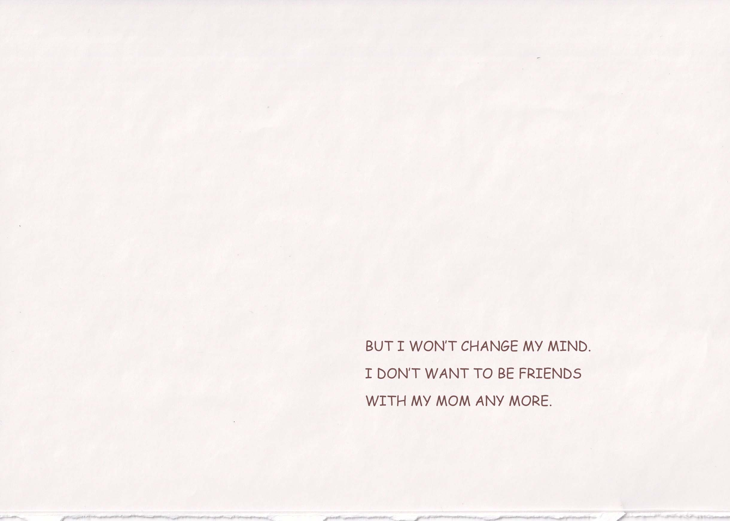 But I won’t change my mind. I don’t want to be friends with my mom any more.